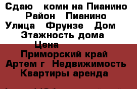 Сдаю 1-комн на Пианино › Район ­ Пианино › Улица ­ Фрунзе › Дом ­ 11 › Этажность дома ­ 5 › Цена ­ 15 000 - Приморский край, Артем г. Недвижимость » Квартиры аренда   